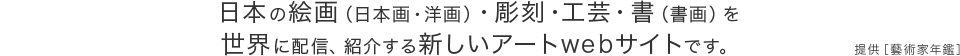 日本の絵画（日本画・洋画）・彫刻・工芸・書（書画）を世界に配信、紹介する新しいアートwebサイトです。